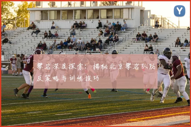 攀岩深度探索:揭秘北京攀岩队防反策略与训练技巧