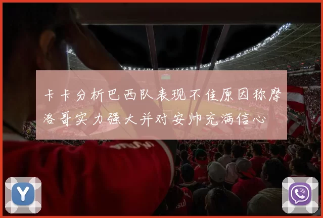 卡卡分析巴西队表现不佳原因称摩洛哥实力强大并对安帅充满信心