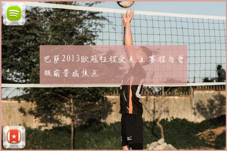 巴萨2013欧冠征程受关注 赛程与晋级前景成焦点