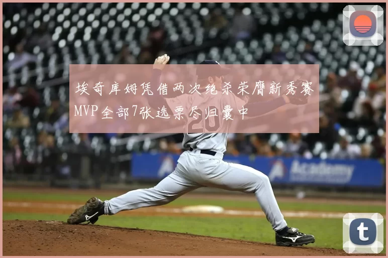 埃奇库姆凭借两次绝杀荣膺新秀赛MVP全部7张选票尽归囊中