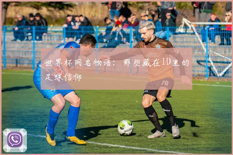 世界杯网名物语:那些藏在ID里的足球信仰