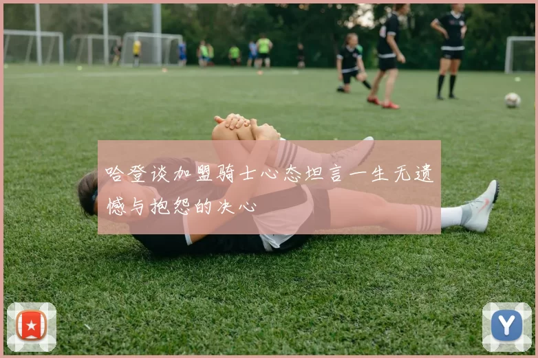 哈登谈加盟骑士心态坦言一生无遗憾与抱怨的决心