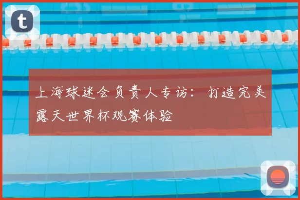 上海球迷会负责人专访：打造完美露天世界杯观赛体验