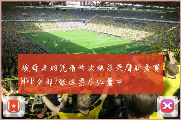 埃奇库姆凭借两次绝杀荣膺新秀赛MVP全部7张选票尽归囊中