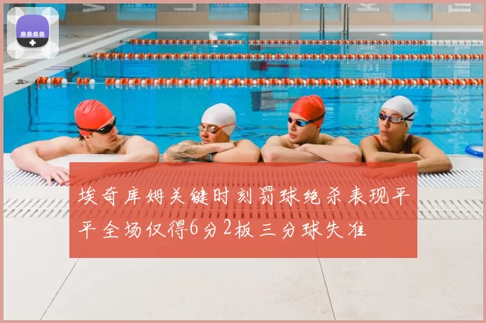 埃奇库姆关键时刻罚球绝杀表现平平全场仅得6分2板三分球失准