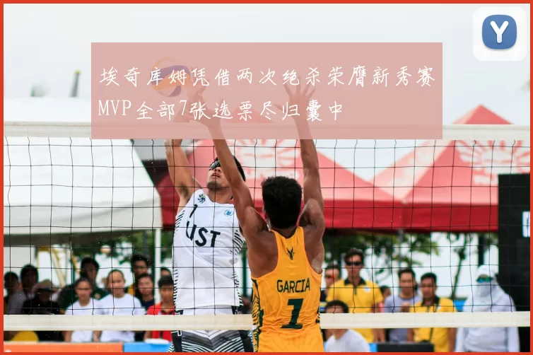 埃奇库姆凭借两次绝杀荣膺新秀赛MVP全部7张选票尽归囊中