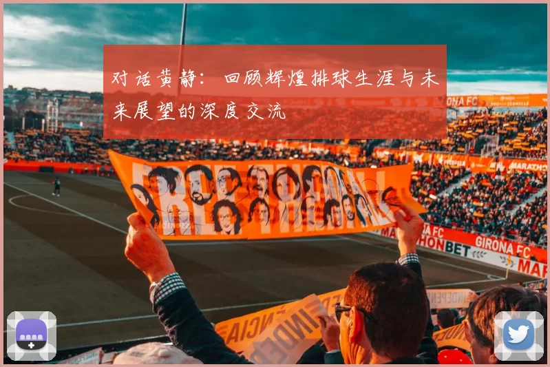 对话黄静:回顾辉煌排球生涯与未来展望的深度交流