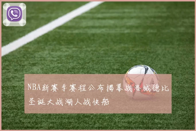 NBA新赛季赛程公布揭幕战洛城德比圣诞大战湖人战快船