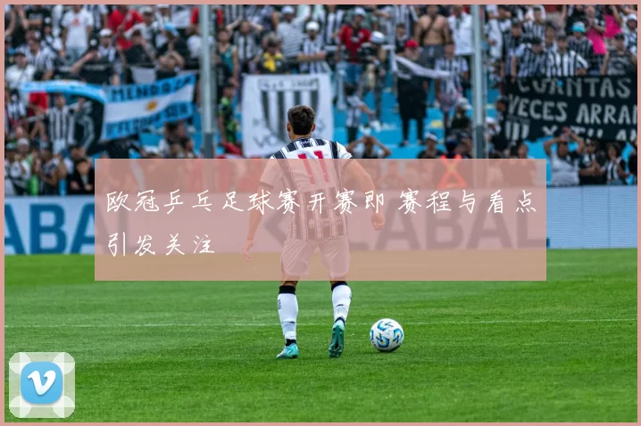 欧冠乒乓足球赛开赛即 赛程与看点引发关注