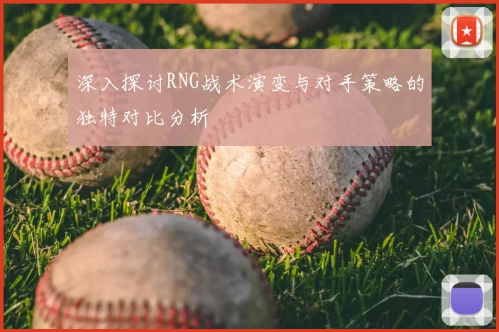 深入探讨RNG战术演变与对手策略的独特对比分析