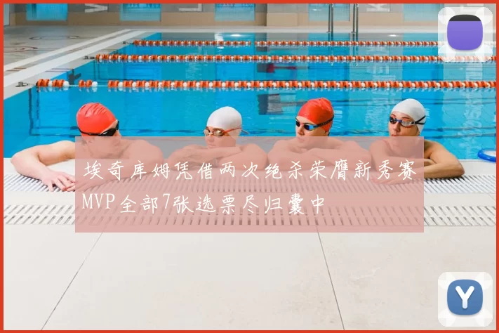 埃奇库姆凭借两次绝杀荣膺新秀赛MVP全部7张选票尽归囊中