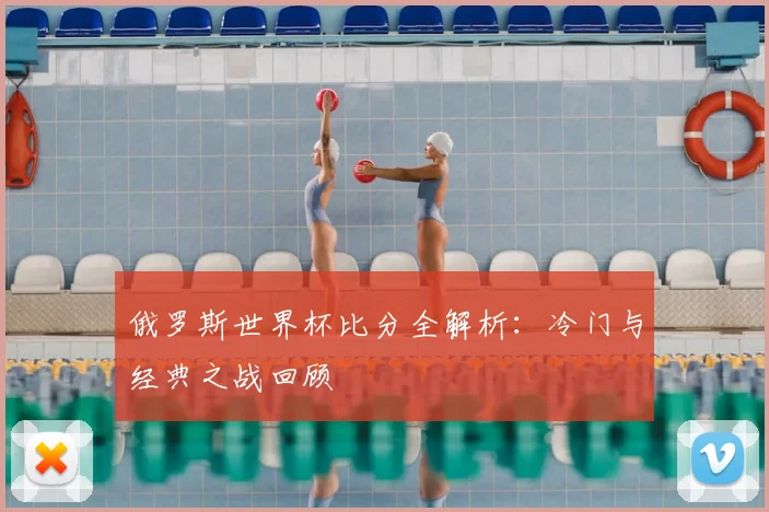 俄罗斯世界杯比分全解析:冷门与经典之战回顾
