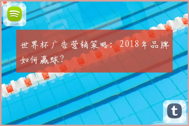 世界杯广告营销策略:2018年品牌如何赢球?