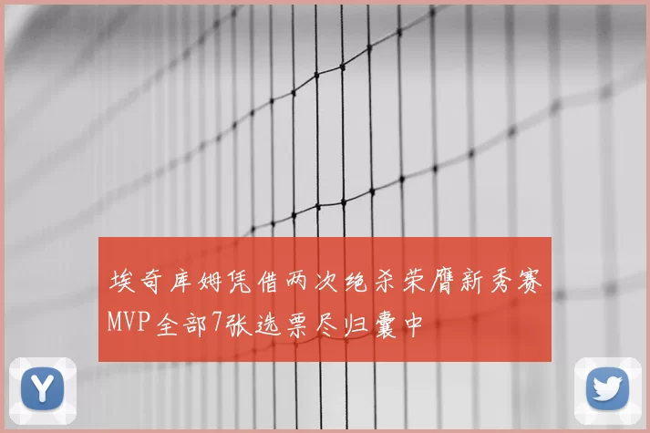 埃奇库姆凭借两次绝杀荣膺新秀赛MVP全部7张选票尽归囊中