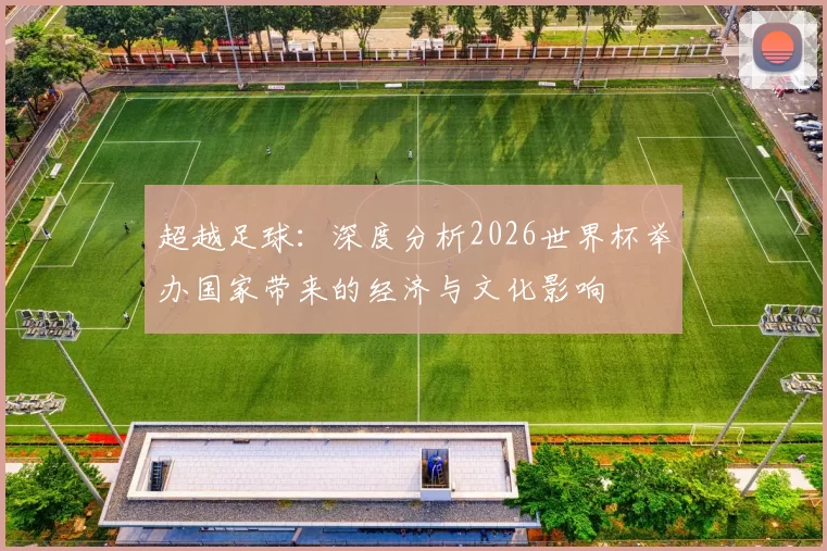 超越足球:深度分析2026世界杯举办国家带来的经济与文化影响
