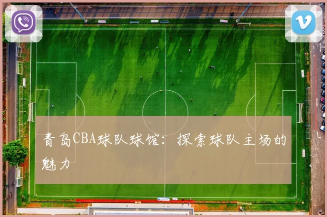 青岛CBA球队球馆:探索球队主场的魅力