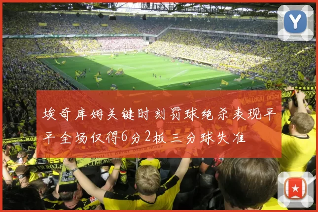 埃奇库姆关键时刻罚球绝杀表现平平全场仅得6分2板三分球失准