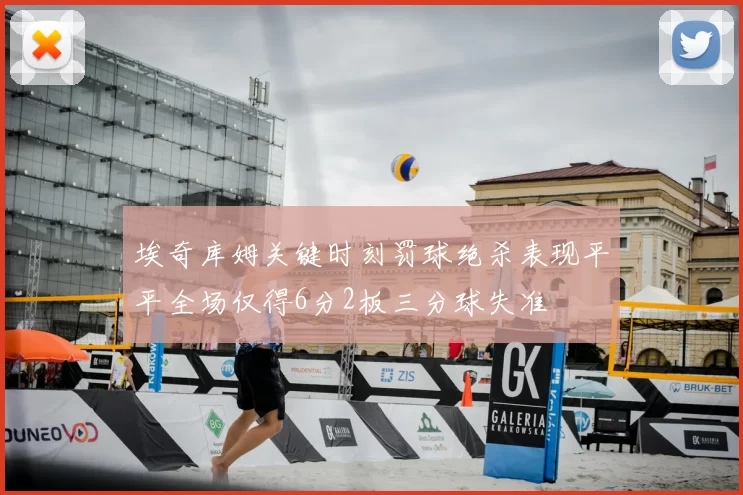 埃奇库姆关键时刻罚球绝杀表现平平全场仅得6分2板三分球失准