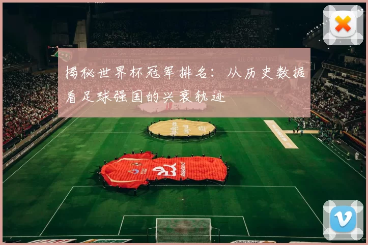 揭秘世界杯冠军排名:从历史数据看足球强国的兴衰轨迹
