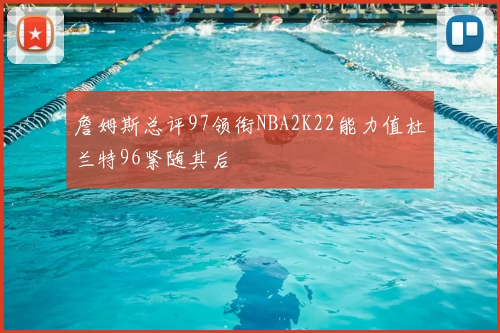 詹姆斯总评97领衔NBA2K22能力值杜兰特96紧随其后