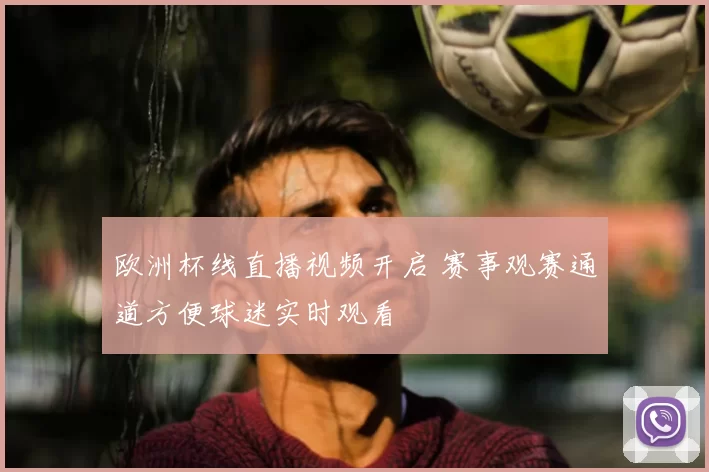 欧洲杯线直播视频开启 赛事观赛通道方便球迷实时观看