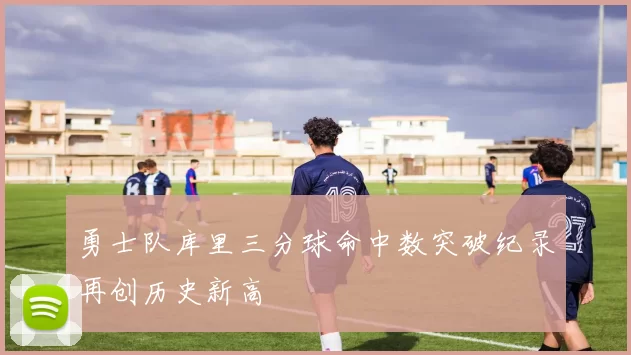 勇士队库里三分球命中数突破纪录再创历史新高