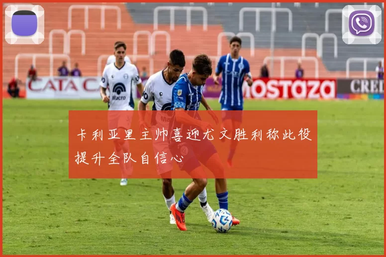 卡利亚里主帅喜迎尤文胜利称此役提升全队自信心