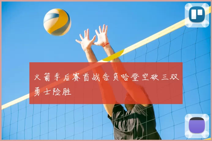火箭季后赛首战告负哈登空砍三双勇士险胜