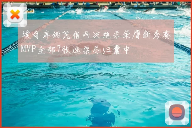 埃奇库姆凭借两次绝杀荣膺新秀赛MVP全部7张选票尽归囊中