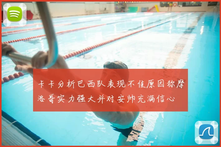 卡卡分析巴西队表现不佳原因称摩洛哥实力强大并对安帅充满信心