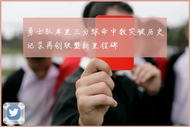 勇士队库里三分球命中数突破历史记录再创联盟新里程碑