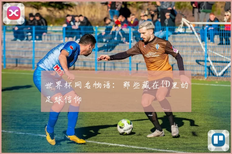 世界杯网名物语:那些藏在ID里的足球信仰