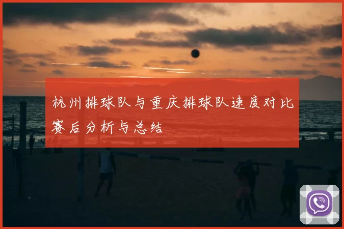 杭州排球队与重庆排球队速度对比赛后分析与总结