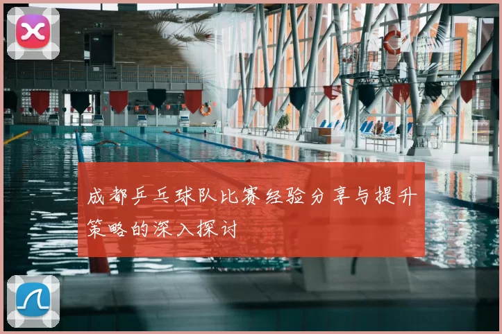 成都乒乓球队比赛经验分享与提升策略的深入探讨