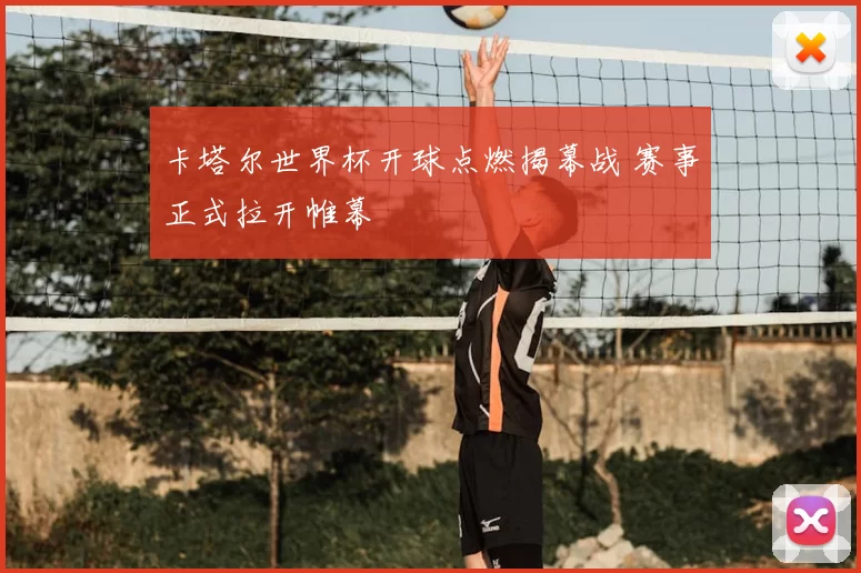 卡塔尔世界杯开球点燃揭幕战 赛事正式拉开帷幕