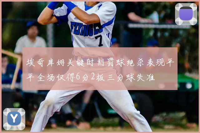 埃奇库姆关键时刻罚球绝杀表现平平全场仅得6分2板三分球失准