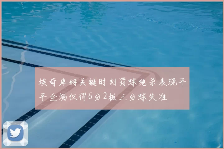 埃奇库姆关键时刻罚球绝杀表现平平全场仅得6分2板三分球失准