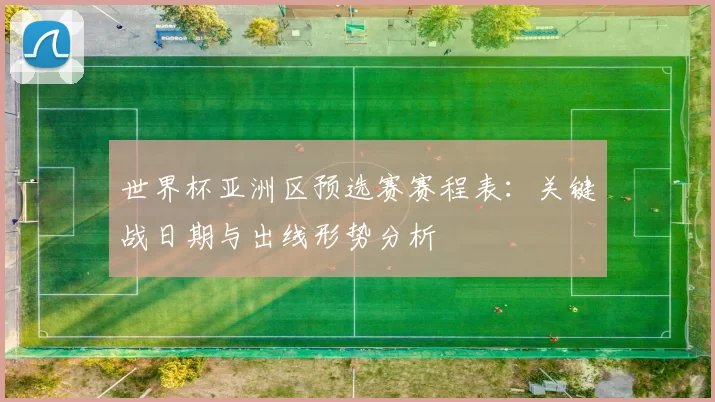 世界杯亚洲区预选赛赛程表：关键战日期与出线形势分析