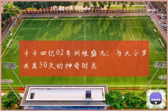 卡卡回忆02年训练盛况:与大小罗共度50天的神奇时光