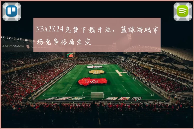 NBA2K24免费下载开放，篮球游戏市场竞争格局生变