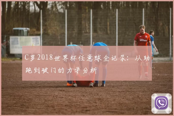 C罗2018世界杯任意球全记录：从助跑到破门的力学分析