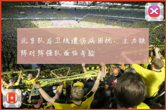 北京队后卫线遭伤病困扰,主力缺阵对阵强队面临考验