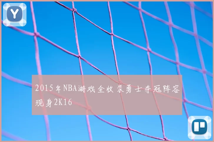 2015年NBA游戏全收录勇士夺冠阵容现身2K16