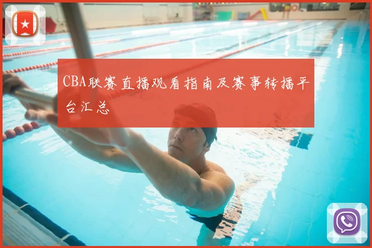 CBA联赛直播观看指南及赛事转播平台汇总
