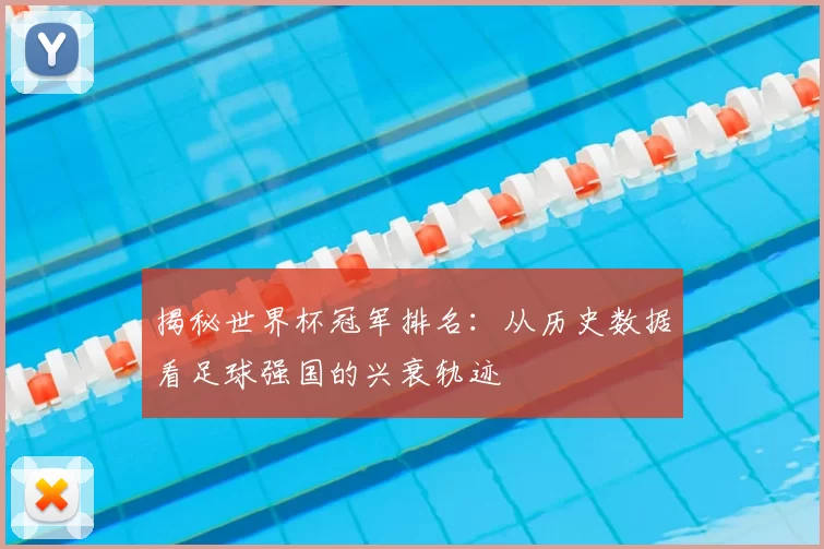 揭秘世界杯冠军排名:从历史数据看足球强国的兴衰轨迹