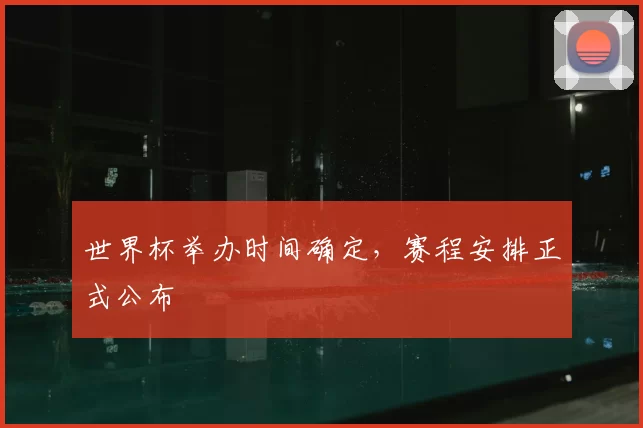世界杯举办时间确定，赛程安排正式公布