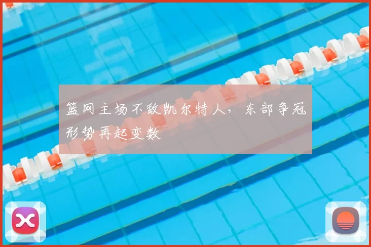 篮网主场不敌凯尔特人,东部争冠形势再起变数