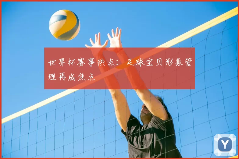 世界杯赛事热点：足球宝贝形象管理再成焦点