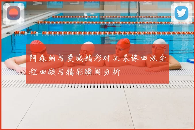 阿森纳与曼城精彩对决录像回放全程回顾与精彩瞬间分析