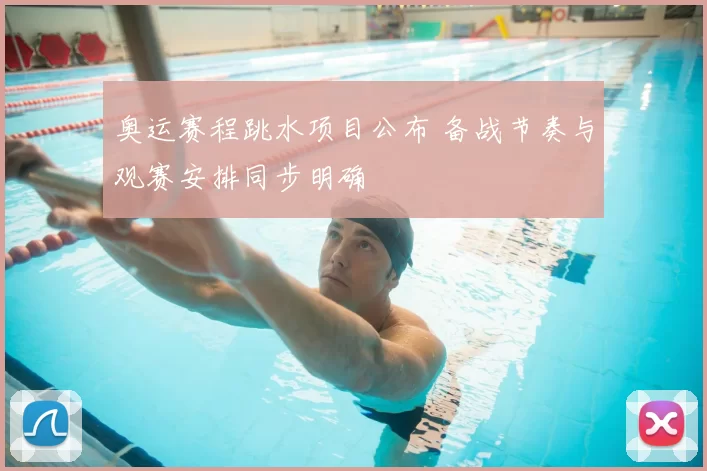 奥运赛程跳水项目公布 备战节奏与观赛安排同步明确
